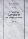 London Lavender. An Entertainment - E.V. Lucas