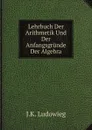 Lehrbuch Der Arithmetik Und Der Anfangsgrunde Der Algebra - J.K. Ludowieg