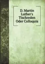 D. Martin Luther.s Tischreden Oder Colloquia - M. Luther