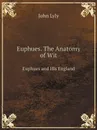 Euphues. The Anatomy of Wit. Euphues and His England - John Lyly