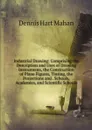 Industrial Drawing: Comprising the Description and Uses of Drawing Instruments, the Construction of Plane Figures, Tinting, the Projections and . Schools, Academies, and Scientific Schools - Dennis Hart Mahan