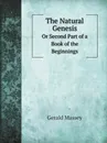 The Natural Genesis. Or Second Part of a Book of the Beginnings - Gerald Massey