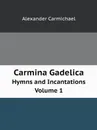 Carmina Gadelica. Hymns and Incantations Volume 1 - Alexander Carmichael