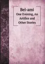 Bel-ami. One Evening, An Artifice and Other Stories - A. E. Henderson