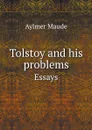 Tolstoy and his problems. Essays - Aylmer Maude