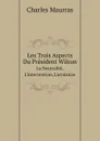 Les Trois Aspects Du President Wilson. La Neutralite, L.intervention, L.armistice - Charles Maurras