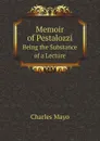 Memoir of Pestalozzi. Being the Substance of a Lecture - Charles Mayo