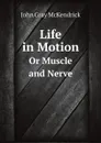 Life in Motion. Or Muscle and Nerve - John Gray McKendrick