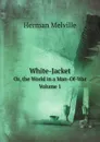 White-Jacket. Or, the World in a Man-Of-War. Volume 1 - Melville Herman