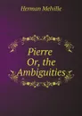 Pierre Or, the Ambiguities - Melville Herman