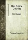 Das Grune Gesicht. Ein Roman - Gustav Meyrink