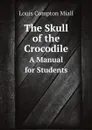 The Skull of the Crocodile. A Manual for Students - Louis Compton Miall