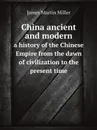 China ancient and modern. a history of the Chinese Empire from the dawn of civilization to the present time - James Martin Miller