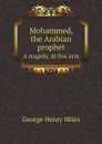 Mohammed, the Arabian prophet. A tragedy, in five acts - George Henry Miles