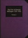 The City of Detroit Michigan 1701-1922. Volume 1 - C.M. Burton