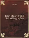 John Stuart Mill.s Selbstbiographie - J.S. Mill