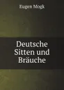 Deutsche Sitten und Brauche - Eugen Mogk