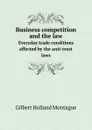 Business competition and the law. Everyday trade conditions affected by the anti-trust laws - Gilbert Holland Montague