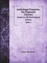 Anthologie Francoise, Ou Chansons Choisies. Depuis Le 13E Siecle Jusqu.a Present. Tome 1 - Jean Monnet