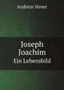 Joseph Joachim. Ein Lebensbild - Andreas Moser