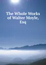 The Whole Works of Walter Moyle, Esq - Walter Moyle