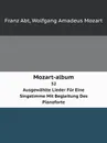 Mozart-album. 32 Ausgewahlte Lieder Fur Eine Singstimme Mit Begleitung Des Pianoforte - W.A. Mozart, Franz Abt