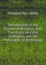 Introduction to the Science of Religion, with Two Essay on False Analogies, and the Philosophy of Mythology - Müller Friedrich Max