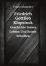 Friedrich Gottlieb Klopstock. Geschichte Seines Lebens Und Seiner Schriften - Franz Muncker