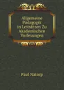 Allgemeine Padagogik in Leitsatzen Zu Akademischen Vorlesungen - Paul Natorp