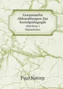 Gesammelte Abhandlungen Zur Sozialpadagogik. Abteilung 1. Historisches - Paul Natorp