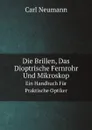 Die Brillen, Das Dioptrische Fernrohr Und Mikroskop. Ein Handbuch Fur Praktische Optiker - Carl Neumann