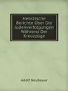 Hebraische Berichte Uber Die Judenverfolgungen Wahrend Der Kreuzzuge - Adolf Neubauer