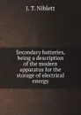 Secondary batteries, being a description of the modern apparatus for the storage of electrical energy - J.T. Niblett