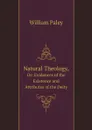 Natural Theology,. Or: Evidences of the Existence and Attributes of the Deity - William Paley