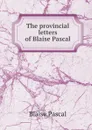 The provincial letters of Blaise Pascal - Blaise Pascal
