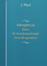 Hesperus Oder, 45 Hundsposttage: Eine Biographie. Volume 1 - J. Paul