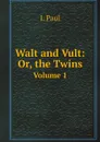 Walt and Vult: Or, the Twins. Volume 1 - J. Paul