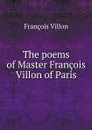 The poems of Master Francois Villon of Paris - François Villon