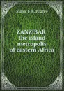 Zanzibar the island metropolis of eastern Africa - Major F.B. Pearce