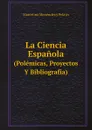 La Ciencia Espanola. (Polemicas, Proyectos Y Bibliografia) - Marcelino Menéndez y Pelayo