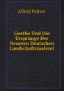 Goethe Und Die Ursprunge Der Neueren Deutschen Landschaftsmalerei - Alfred Peltzer