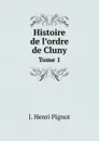 Histoire de l.ordre de Cluny. Tome 1 - J. Henri Pignot