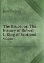 The Bruce; or, The history of Robert I. King of Scotland. Volume 1 - John Barbour