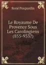 Le Royaume De Provence Sous Les Carolingiens (855-933.) - René Poupardin