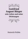 Gottfried August Burger. sein Leben und seine Dichtungen - Heinrich Pröhle