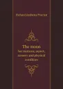 The moon. her motions, aspect, scenery and physical condition - Richard A. Proctor