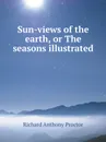 Sun-views of the earth, or The seasons illustrated - Richard A. Proctor