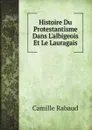 Histoire Du Protestantisme Dans L.albigeois Et Le Lauragais - Camille Rabaud