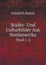 Stadte- Und Culturbilder Aus Nordamerika. Theil 1-2 - Friedrich Ratzel