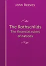 The Rothschilds. The financial rulers of nations - John Reeves